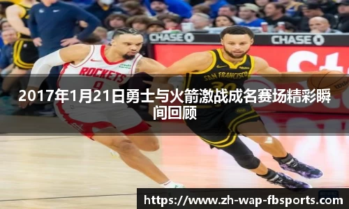 2017年1月21日勇士与火箭激战成名赛场精彩瞬间回顾